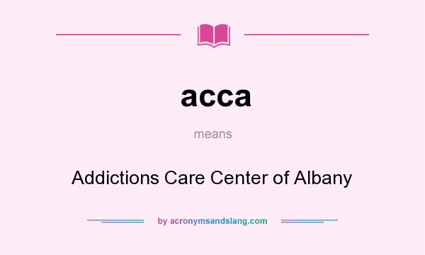 What does acca mean? It stands for Addictions Care Center of Albany