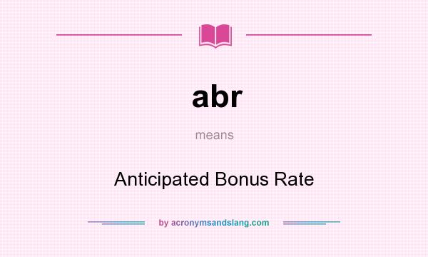 What does abr mean? It stands for Anticipated Bonus Rate