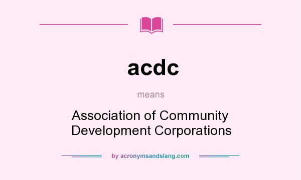 What does acdc mean? It stands for Association of Community Development Corporations