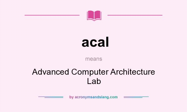 What does acal mean? It stands for Advanced Computer Architecture Lab