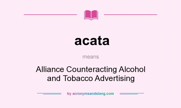 What does acata mean? It stands for Alliance Counteracting Alcohol and Tobacco Advertising