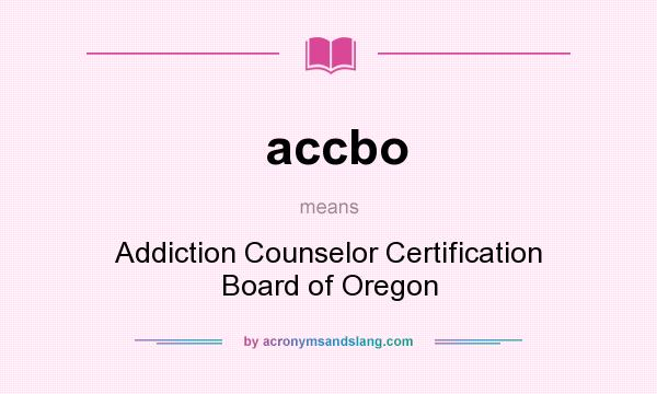What does accbo mean? It stands for Addiction Counselor Certification Board of Oregon