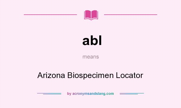 What does abl mean? It stands for Arizona Biospecimen Locator