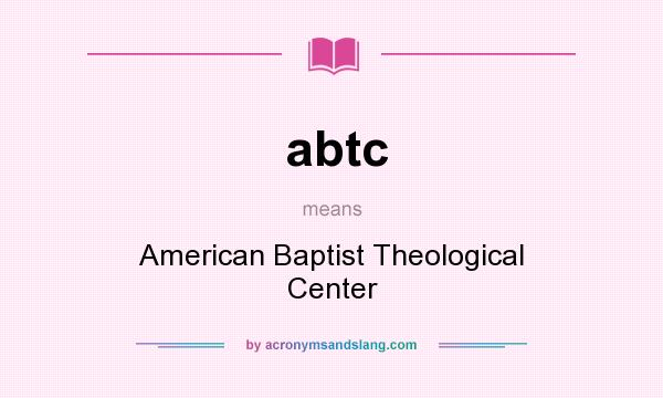 What does abtc mean? It stands for American Baptist Theological Center