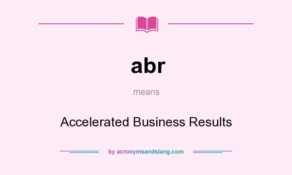 What does abr mean? It stands for Accelerated Business Results