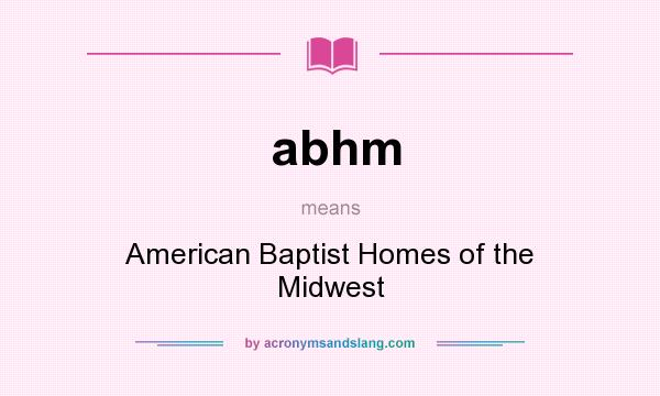 What does abhm mean? It stands for American Baptist Homes of the Midwest