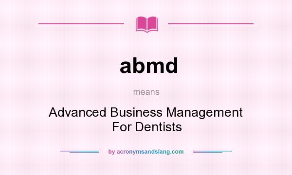 What does abmd mean? It stands for Advanced Business Management For Dentists