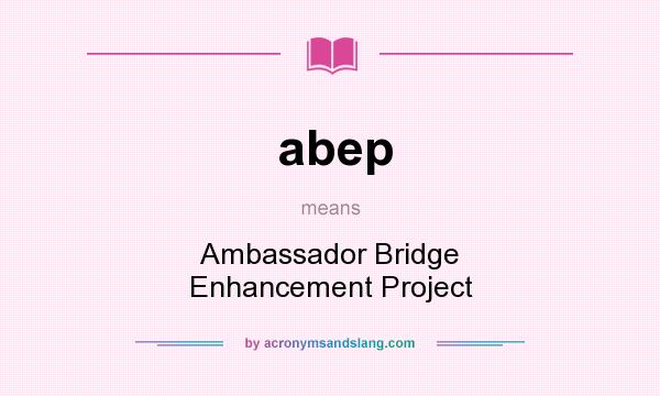 What does abep mean? It stands for Ambassador Bridge Enhancement Project