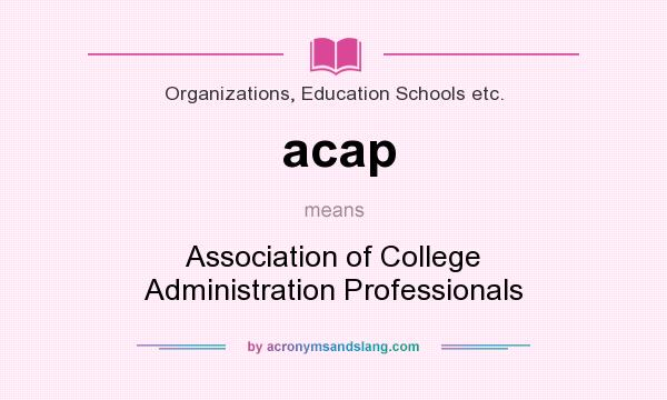 What does acap mean? It stands for Association of College Administration Professionals