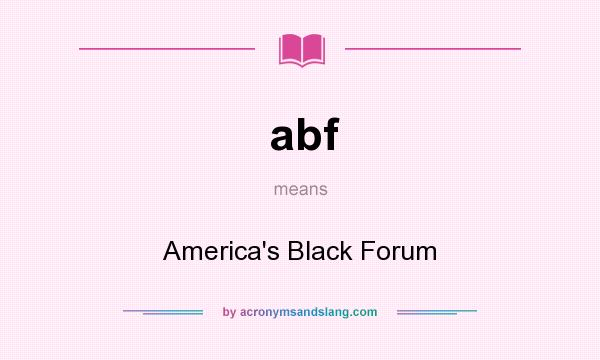 What does abf mean? It stands for America`s Black Forum