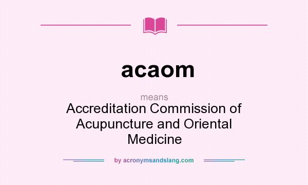 What does acaom mean? It stands for Accreditation Commission of Acupuncture and Oriental Medicine