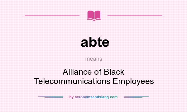 What does abte mean? It stands for Alliance of Black Telecommunications Employees