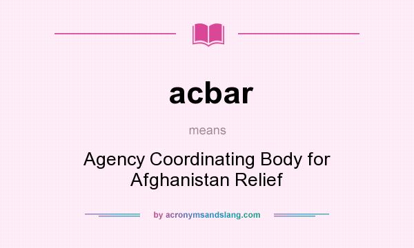 What does acbar mean? It stands for Agency Coordinating Body for Afghanistan Relief