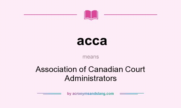 What does acca mean? It stands for Association of Canadian Court Administrators