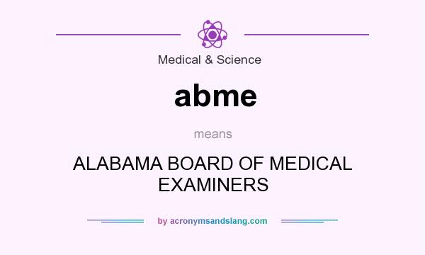 What does abme mean? It stands for ALABAMA BOARD OF MEDICAL EXAMINERS