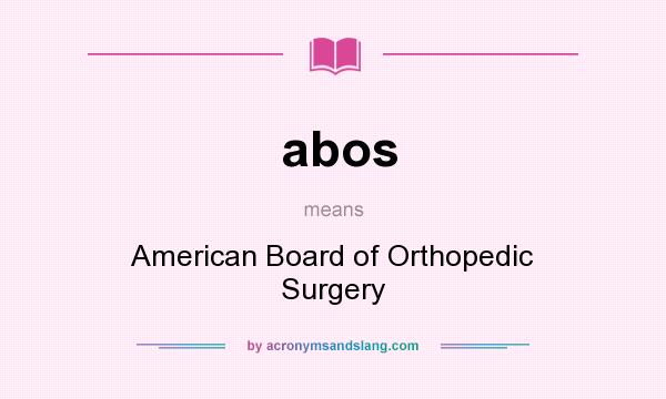 What does abos mean? It stands for American Board of Orthopedic Surgery