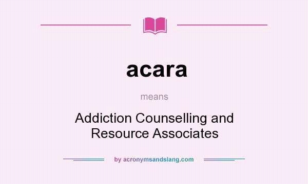 What does acara mean? It stands for Addiction Counselling and Resource Associates
