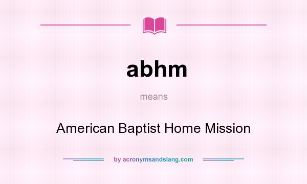 What does abhm mean? It stands for American Baptist Home Mission