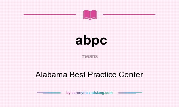 What does abpc mean? It stands for Alabama Best Practice Center