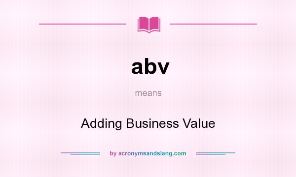 What does abv mean? It stands for Adding Business Value
