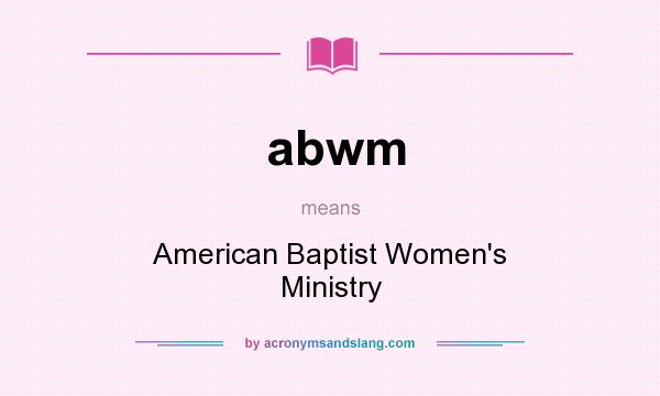 What does abwm mean? It stands for American Baptist Women`s Ministry
