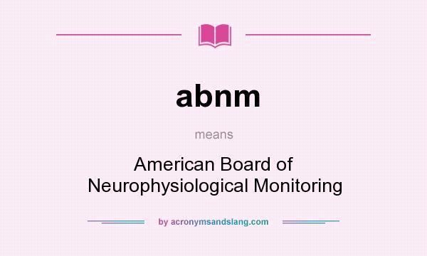 What does abnm mean? It stands for American Board of Neurophysiological Monitoring