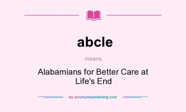 What does abcle mean? It stands for Alabamians for Better Care at Life`s End
