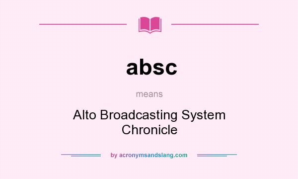 What does absc mean? It stands for Alto Broadcasting System Chronicle