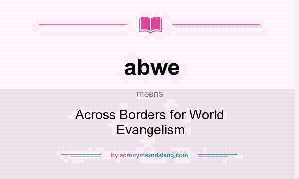 What does abwe mean? It stands for Across Borders for World Evangelism