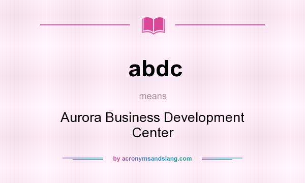What does abdc mean? It stands for Aurora Business Development Center