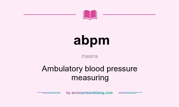What does abpm mean? It stands for Ambulatory blood pressure measuring