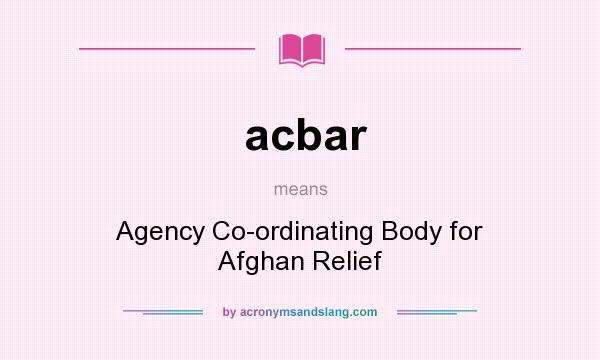 What does acbar mean? It stands for Agency Co-ordinating Body for Afghan Relief