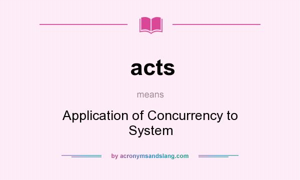 What does acts mean? It stands for Application of Concurrency to System