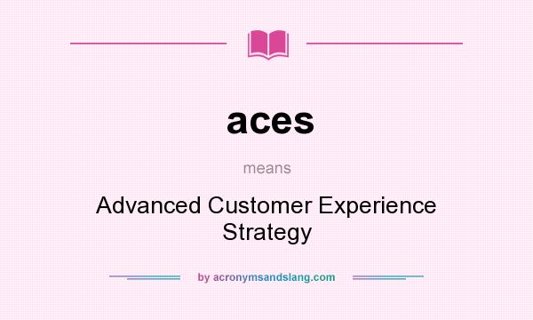 What does aces mean? It stands for Advanced Customer Experience Strategy