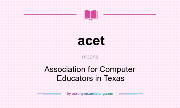What does acet mean? It stands for Association for Computer Educators in Texas
