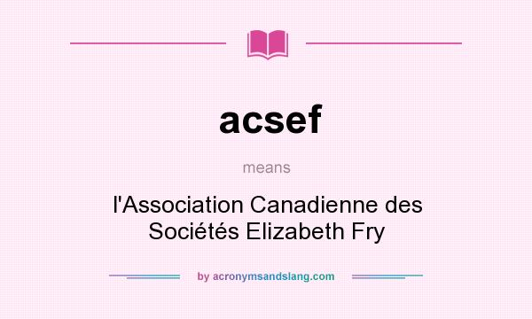 What does acsef mean? It stands for l`Association Canadienne des Sociétés Elizabeth Fry