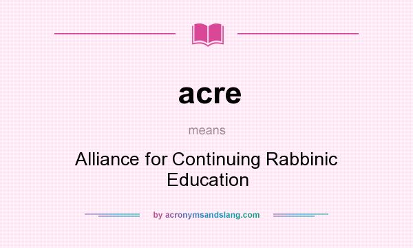 What does acre mean? It stands for Alliance for Continuing Rabbinic Education