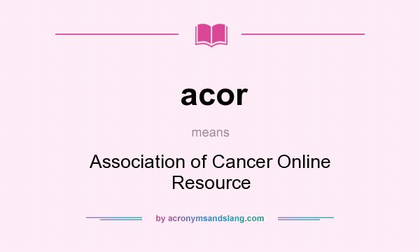 What does acor mean? It stands for Association of Cancer Online Resource