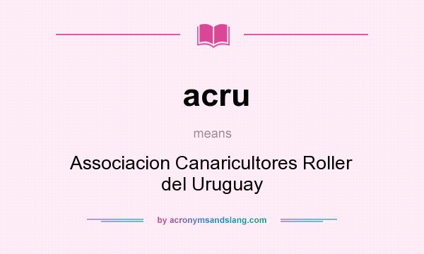 What does acru mean? It stands for Associacion Canaricultores Roller del Uruguay