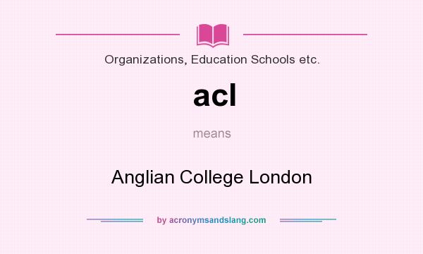 What does acl mean? It stands for Anglian College London