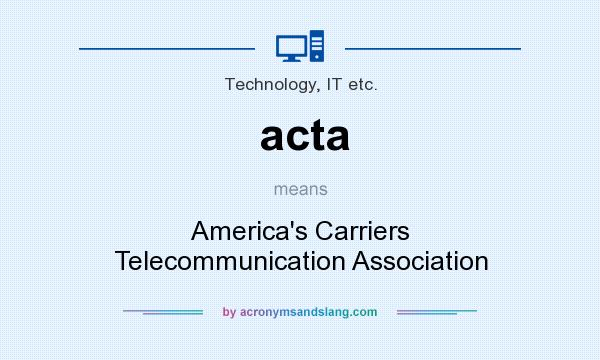 What does acta mean? It stands for America`s Carriers Telecommunication Association
