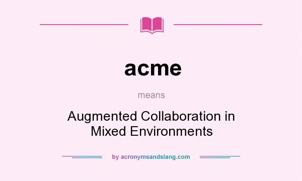 What does acme mean? It stands for Augmented Collaboration in Mixed Environments