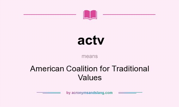 What does actv mean? It stands for American Coalition for Traditional Values