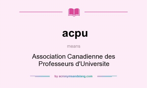 What does acpu mean? It stands for Association Canadienne des Professeurs d`Universite