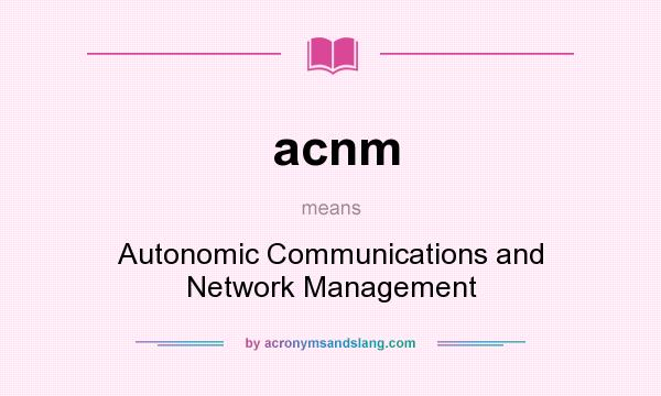 What does acnm mean? It stands for Autonomic Communications and Network Management