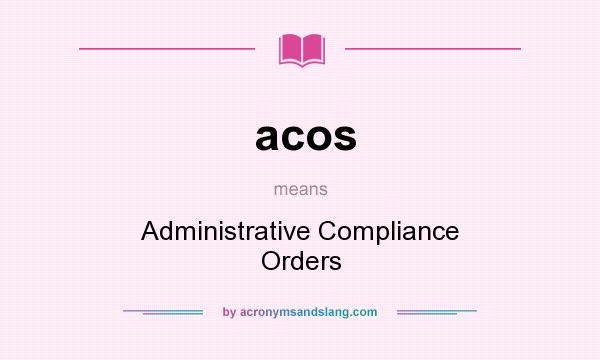 What does acos mean? It stands for Administrative Compliance Orders