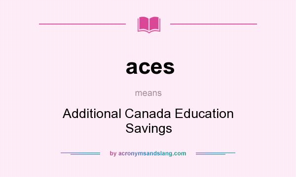 What does aces mean? It stands for Additional Canada Education Savings
