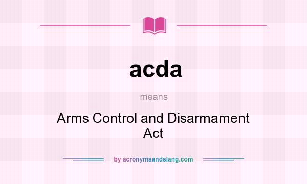 What does acda mean? It stands for Arms Control and Disarmament Act