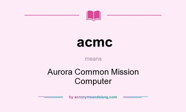 What does acmc mean? It stands for Aurora Common Mission Computer