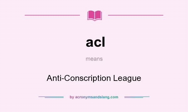 What does acl mean? It stands for Anti-Conscription League